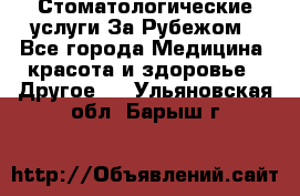 Стоматологические услуги За Рубежом - Все города Медицина, красота и здоровье » Другое   . Ульяновская обл.,Барыш г.